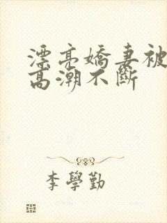 漂亮娇妻被3p高潮不断