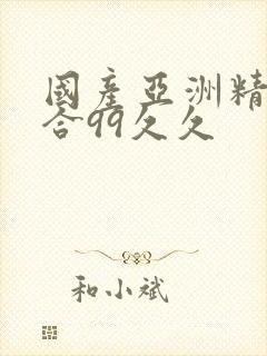 国产亚洲精品综合99久久