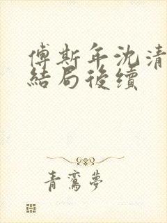 傅斯年沈清欢大结局后续