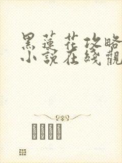 黑莲花攻略手册小说在线观看