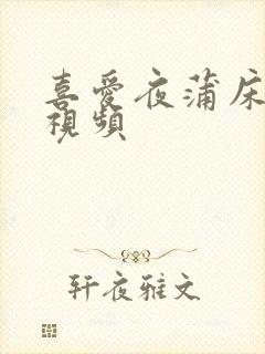 喜爱夜蒲床吻戏视频