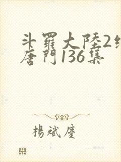 斗罗大陆2绝世唐门136集