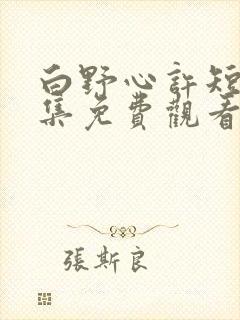 白野心许短剧全集免费观看