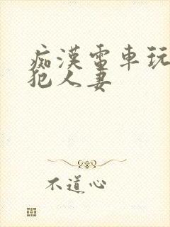 痴汉电车玩弄侵犯人妻