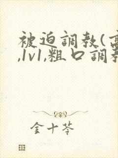 被迫调教(高h,1v1,粗口调教)小说