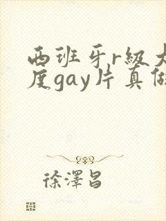 西班牙r级大尺度gay片真做