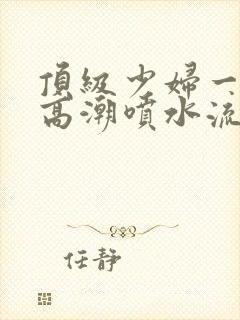 顶级少妇一线天高潮喷水流出白浆封面