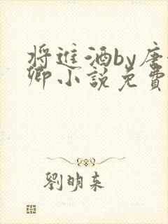 将进酒by唐酒卿小说免费全文阅读