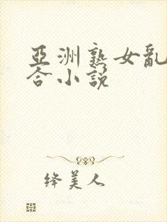 亚洲熟女乱色综合小说