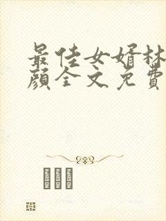 最佳女婿林羽江颜全文免费阅读
