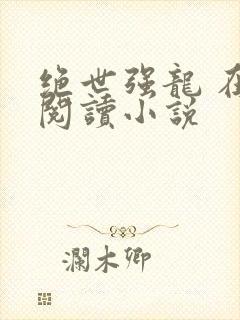 绝世强龙 在线阅读小说