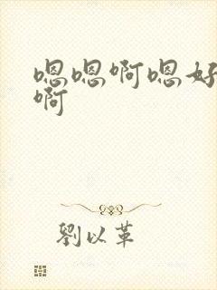 嗯嗯啊嗯好大嗯啊