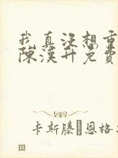 我真没想重生啊陈汉升免费阅读原文