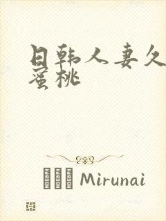 日韩人妻久久久蜜桃