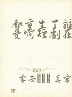 都重生了谁谈恋爱啊短剧在线看