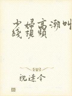 少妇高潮叫床在线视频