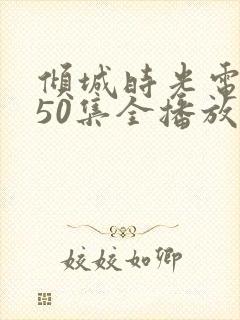 倾城时光电视剧50集全播放