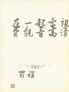 在一起电视剧免费观看高清