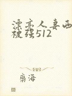 漂亮人妻西野翔被强512