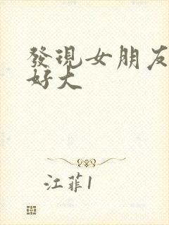 发现女朋友的胸好大