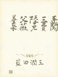 养父陆三平老婆采薇免费阅读