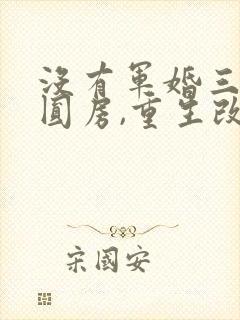 没有军婚三年不圆房,重生改嫁他首长小说