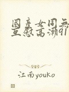 国产女同无遮挡互慰高潮91封面