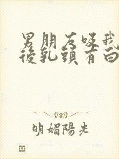 男朋友吸我乳头后乳头有白色东西