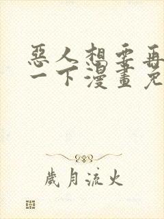 恶人想要再抢救一下漫画免费下拉式