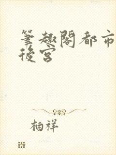 笔趣阁都市极乐后宫