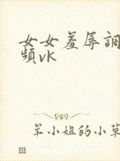 女女羞辱调教视频vk封面