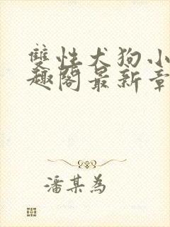 双性犬狗小说笔趣阁最新章节更新时间