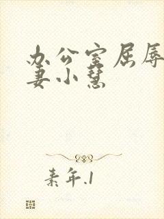 办公室屈辱的人妻小慧