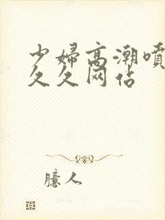 少妇高潮喷水久久久网站