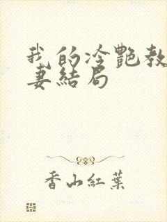 我的冷艳教师娇妻结局