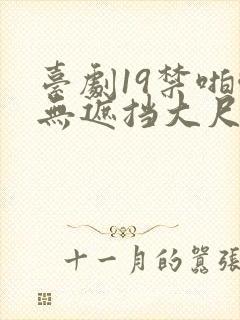 台剧19禁啪啪无遮挡大尺度