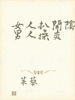 女人扒开阴道让男人操爽