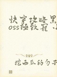 快穿攻略黑化boss极致宠 小说