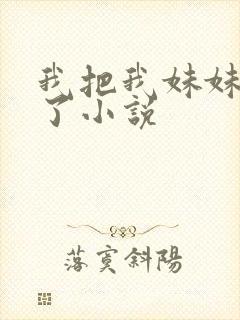 我把我妹妹给操了小说