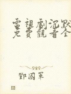 电视剧沉默荣耀免费观看全集高清