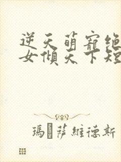 逆天萌宠绝世妖女倾天下短剧