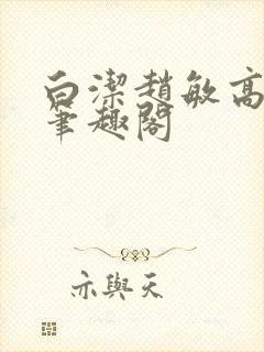 白洁赵敏高义 笔趣阁