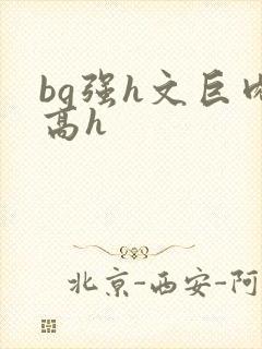 bg强h文巨肉高h