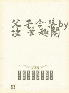父子合集by丑攻 笔趣阁