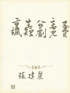 重生公主又美又飒短剧免费观看