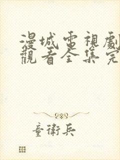 漫城电视剧免费观看全集完整版