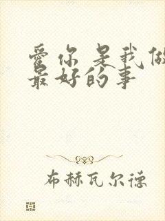 爱你 是我做过最好的事