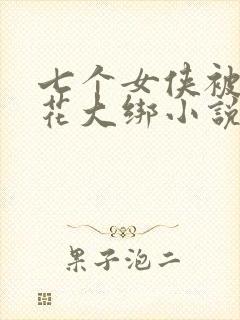 七个女侠被擒五花大绑小说