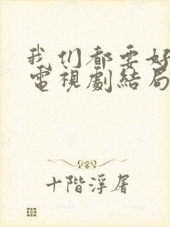 我们都要好好的电视剧结局是什么