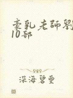 豪乳老师刘艳第10部